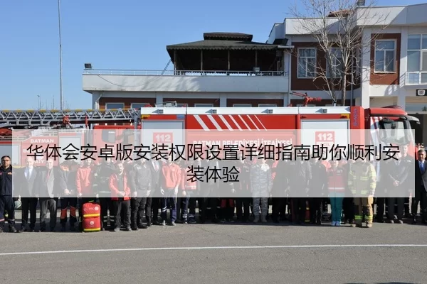 华体会安卓版安装权限设置详细指南助你顺利安装体验