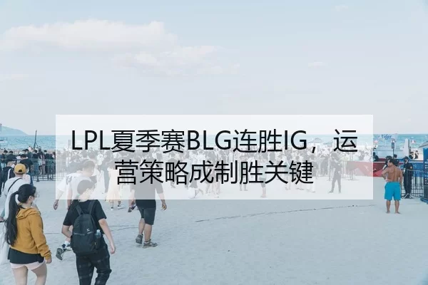 LPL夏季赛BLG连胜IG，运营策略成制胜关键