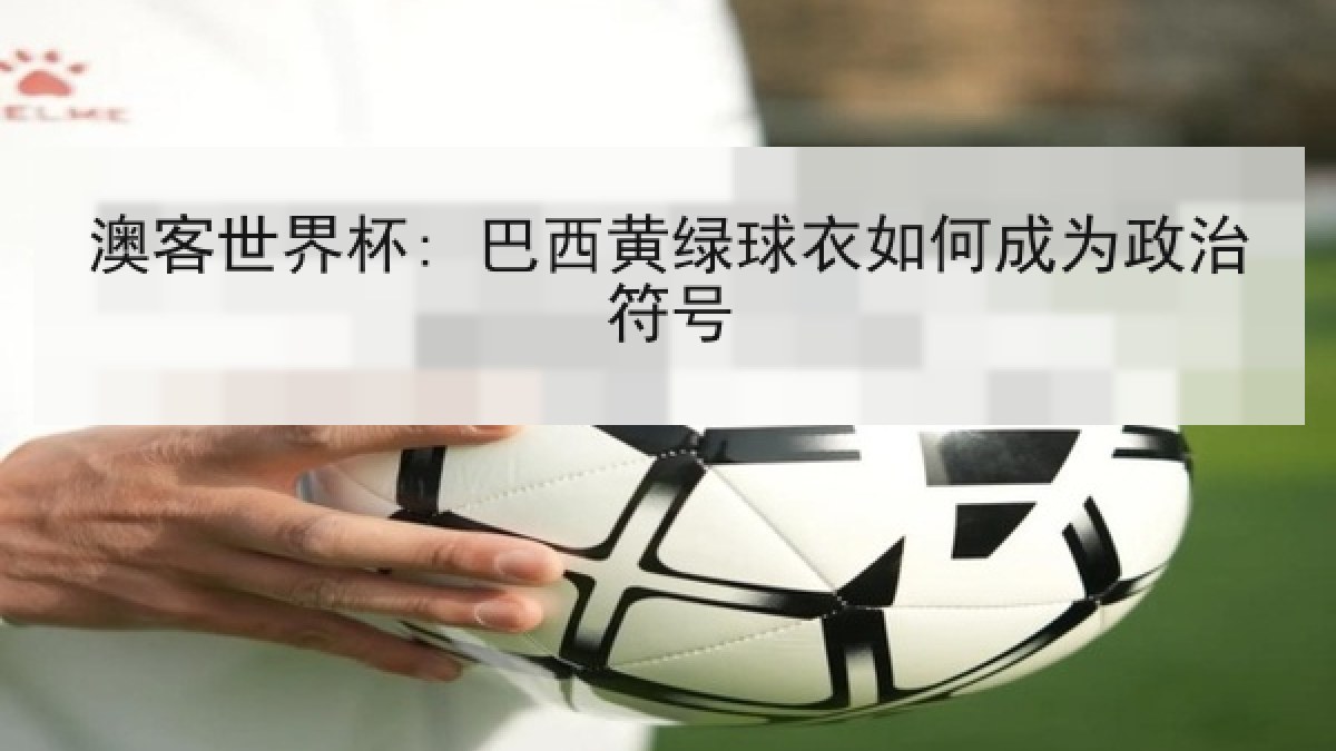 澳客世界杯: 巴西黄绿球衣如何成为政治符号