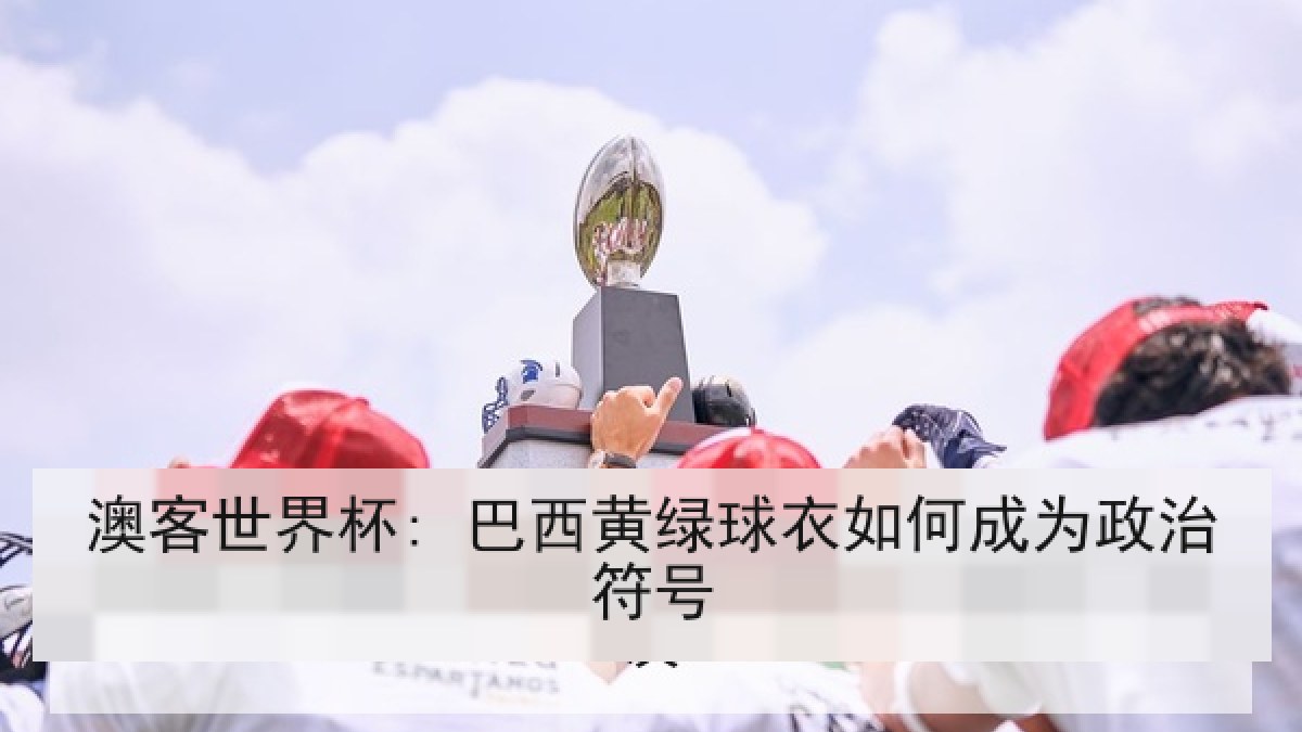 澳客世界杯: 巴西黄绿球衣如何成为政治符号