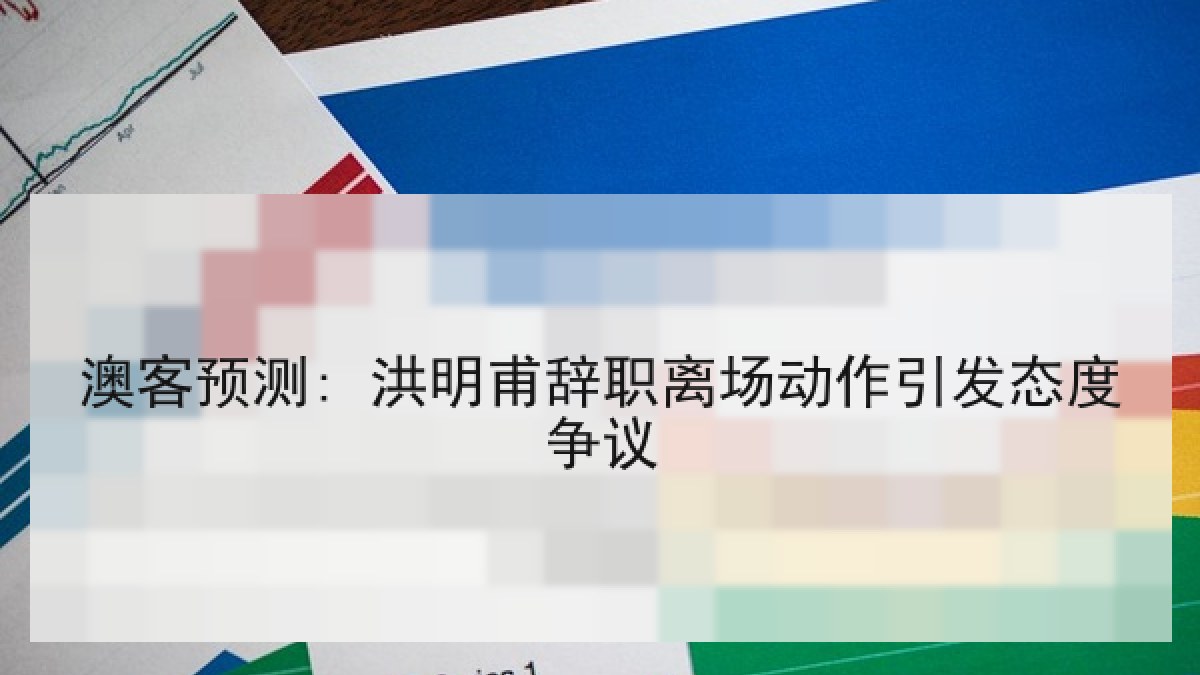 澳客预测: 洪明甫辞职离场动作引发态度争议