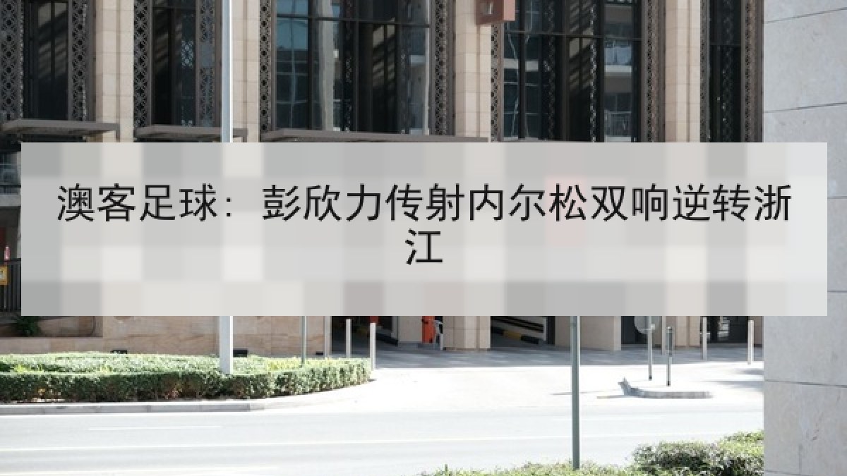 澳客足球: 彭欣力传射内尔松双响逆转浙江
