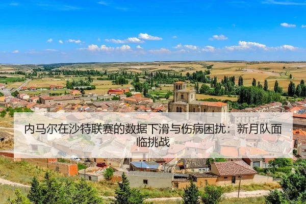 内马尔在沙特联赛的数据下滑与伤病困扰：新月队面临挑战