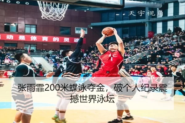 张雨霏200米蝶泳夺金，破个人纪录震撼世界泳坛