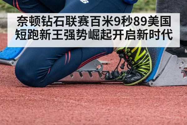 奈顿钻石联赛百米9秒89美国短跑新王强势崛起开启新时代