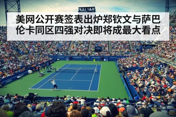 美网公开赛签表出炉郑钦文与萨巴伦卡同区四强对决即将成最大看点