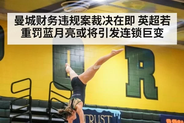 曼城财务违规案裁决在即 英超若重罚蓝月亮或将引发连锁巨变