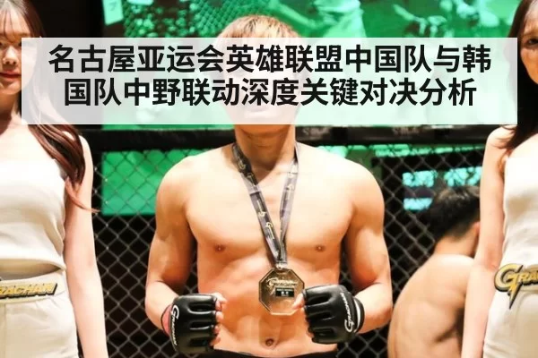 名古屋亚运会英雄联盟中国队与韩国队中野联动深度关键对决分析
